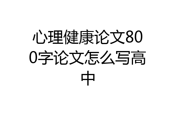 心理健康论文800字论文怎么写高中