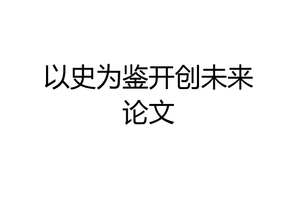 以史为鉴开创未来论文