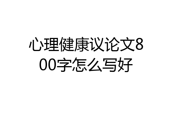 心理健康议论文800字怎么写好