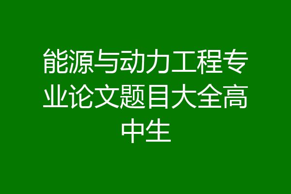 能源与动力工程专业论文题目大全高中生