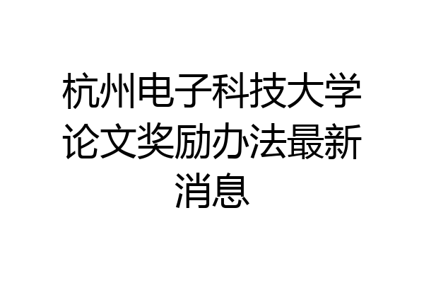 杭州电子科技大学论文奖励办法最新消息