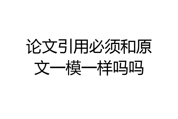 论文引用必须和原文一模一样吗吗