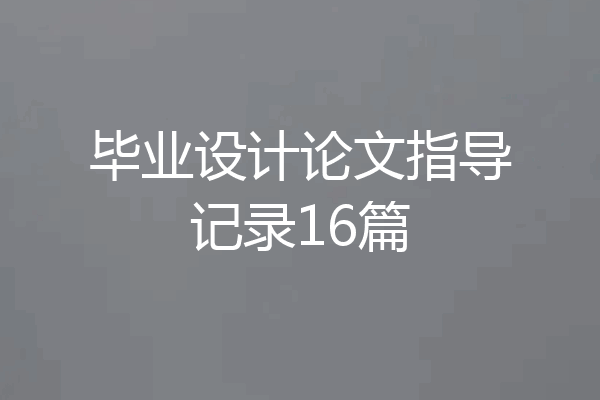 毕业设计论文指导记录16篇
