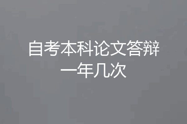 自考本科论文答辩一年几次