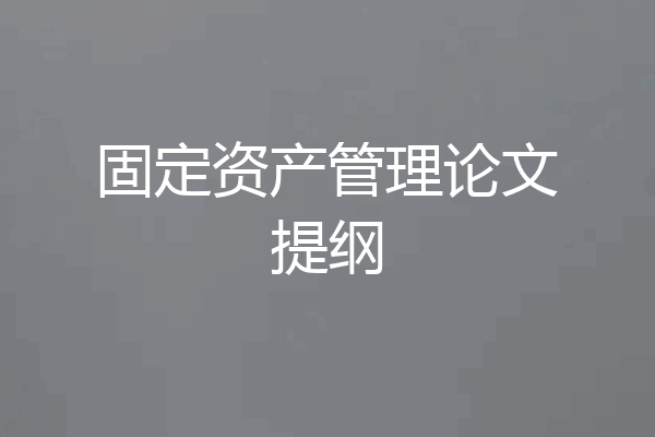 固定资产管理论文提纲