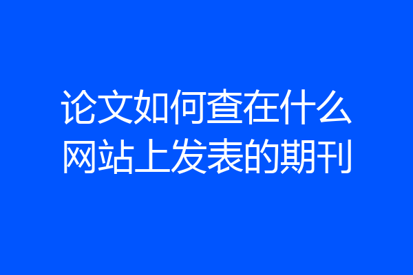 论文如何查在什么网站上发表的期刊