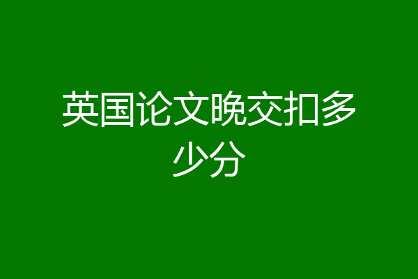 英国论文晚交扣多少分