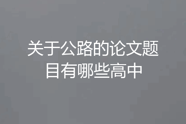 关于公路的论文题目有哪些高中