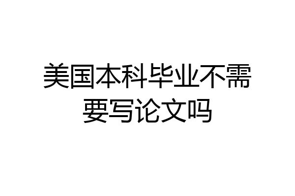 美国本科毕业不需要写论文吗