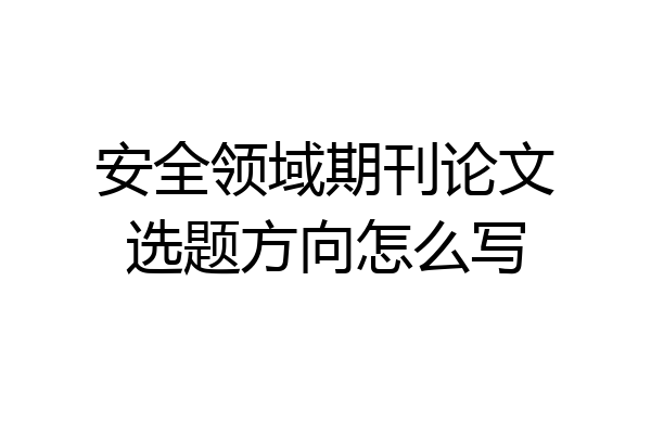 安全领域期刊论文选题方向怎么写