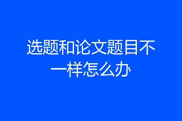 选题和论文题目不一样怎么办