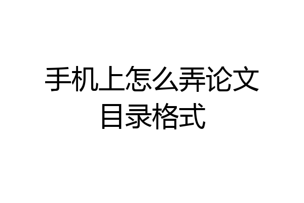 手机上怎么弄论文目录格式