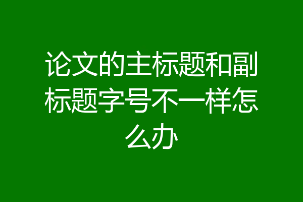 论文的主标题和副标题字号不一样怎么办