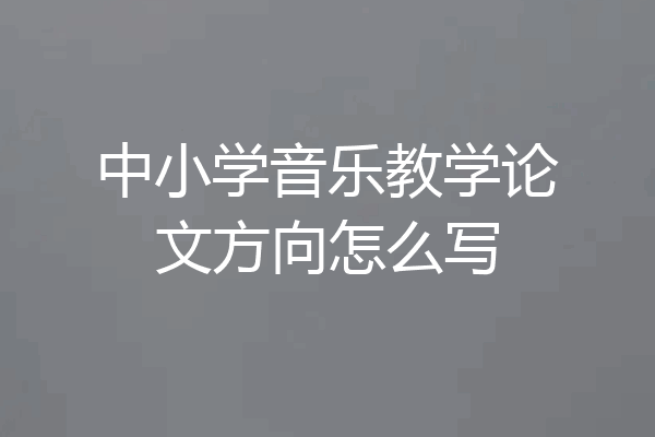中小学音乐教学论文方向怎么写