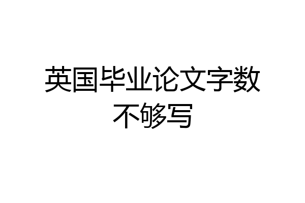 英国毕业论文字数不够写