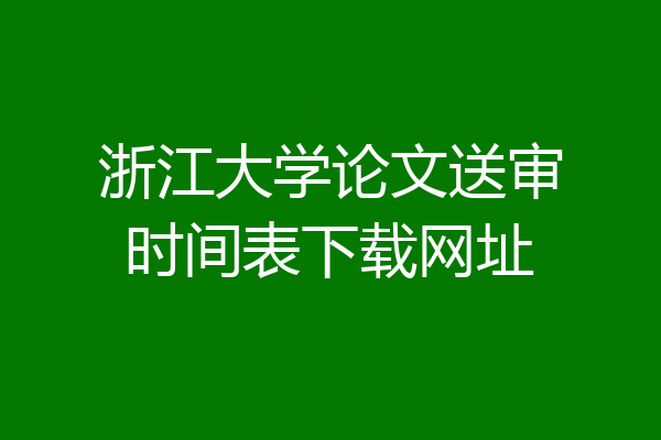 浙江大学论文送审时间表下载网址