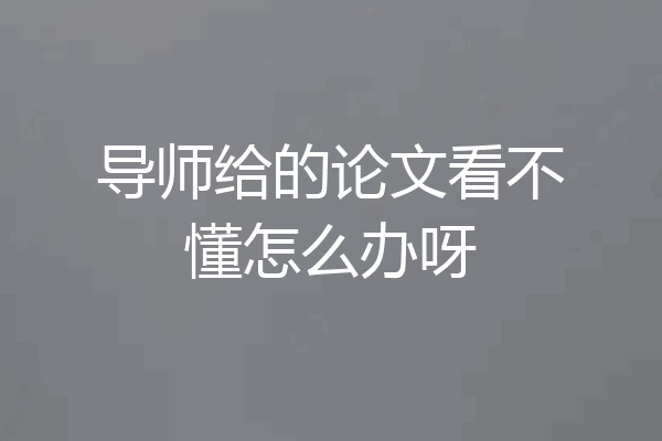 导师给的论文看不懂怎么办呀
