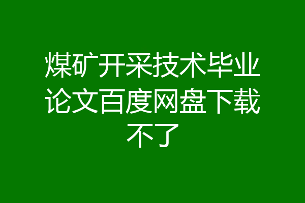 煤矿开采技术毕业论文百度网盘下载不了