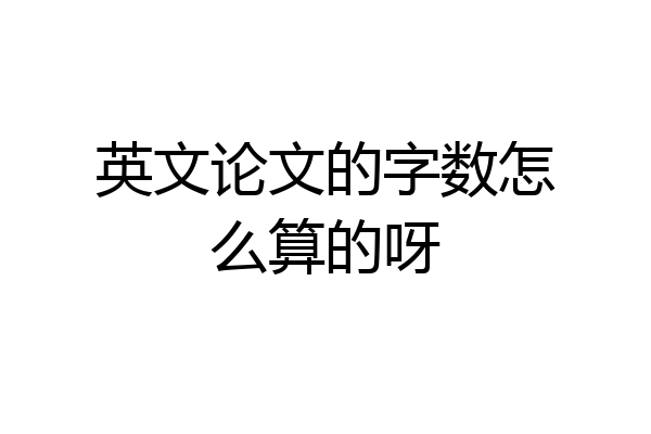 英文论文的字数怎么算的呀