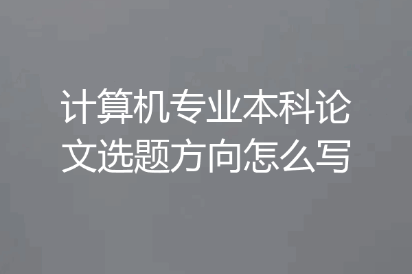 计算机专业本科论文选题方向怎么写