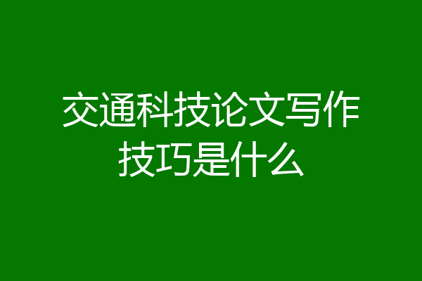 交通科技论文写作技巧是什么