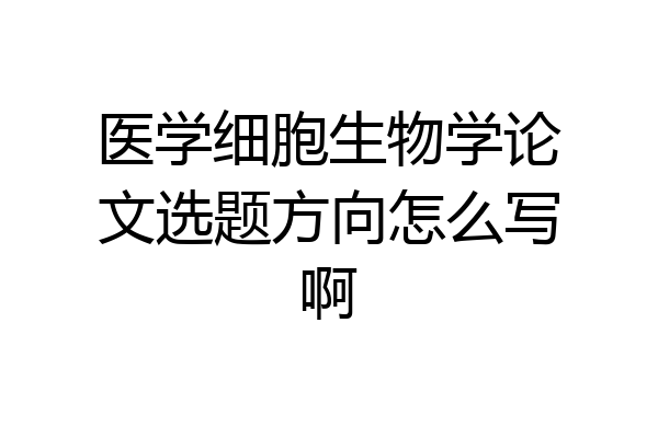 医学细胞生物学论文选题方向怎么写啊