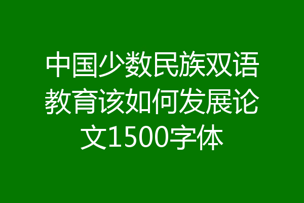 中国少数民族双语教育该如何发展论文1500字体