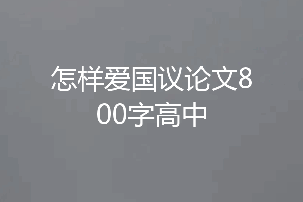 怎样爱国议论文800字高中