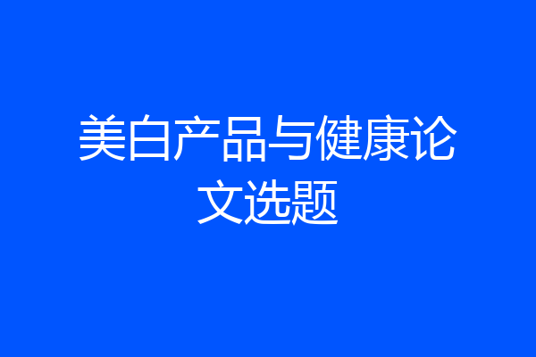 美白产品与健康论文选题
