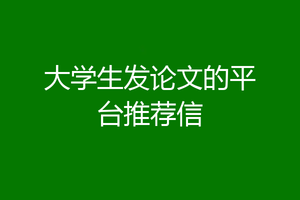大学生发论文的平台推荐信