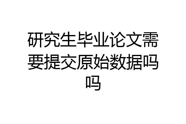 研究生毕业论文需要提交原始数据吗吗
