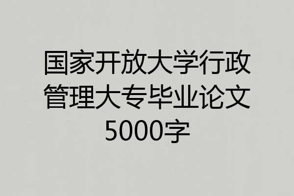 国家开放大学行政管理大专毕业论文5000字