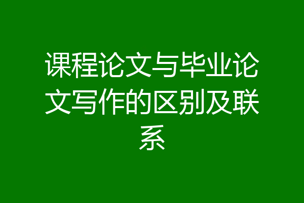 课程论文与毕业论文写作的区别及联系
