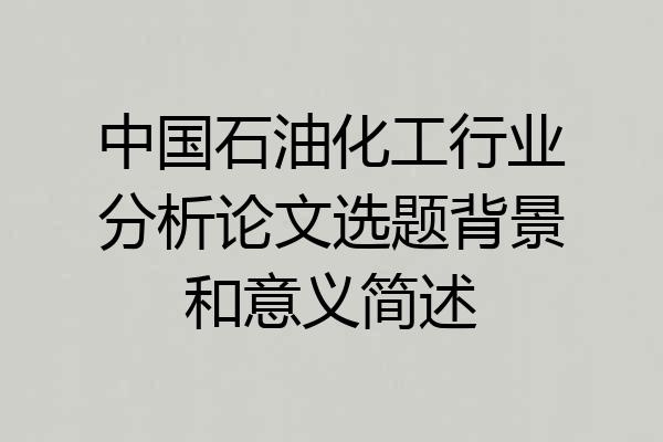 中国石油化工行业分析论文选题背景和意义简述
