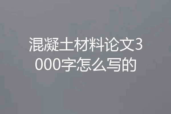 混凝土材料论文3000字怎么写的