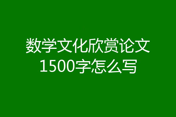 数学文化欣赏论文1500字怎么写