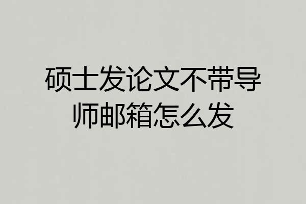硕士发论文不带导师邮箱怎么发