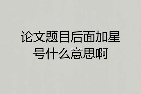 论文题目后面加星号什么意思啊