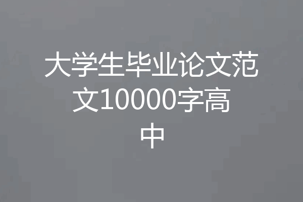 大学生毕业论文范文10000字高中