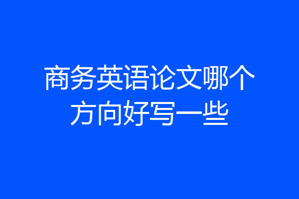 商务英语论文哪个方向好写一些