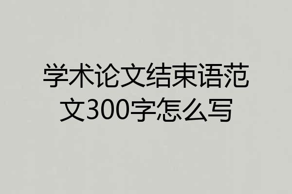 学术论文结束语范文300字怎么写