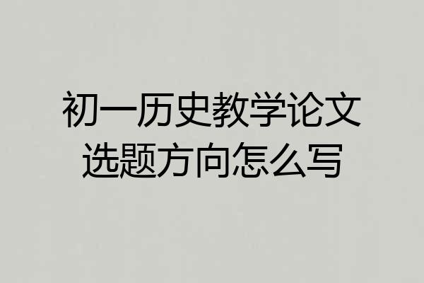 初一历史教学论文选题方向怎么写