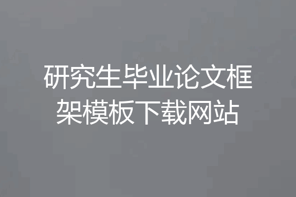 研究生毕业论文框架模板下载网站