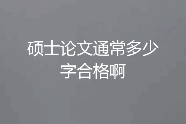 硕士论文通常多少字合格啊
