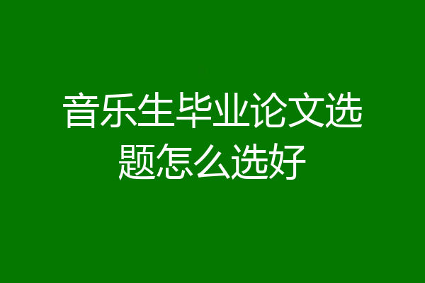 音乐生毕业论文选题怎么选好