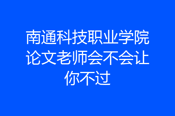 南通科技职业学院论文老师会不会让你不过