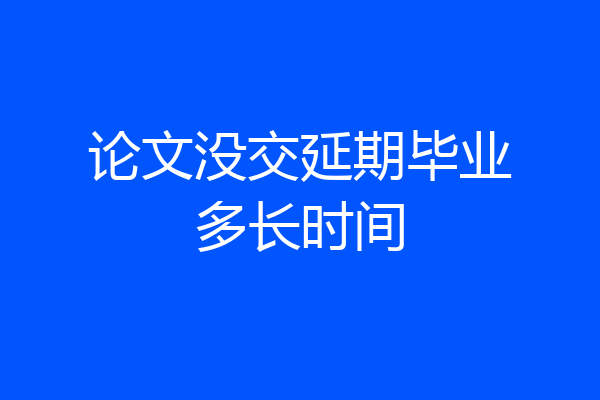 论文没交延期毕业多长时间