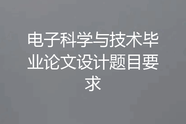 电子科学与技术毕业论文设计题目要求