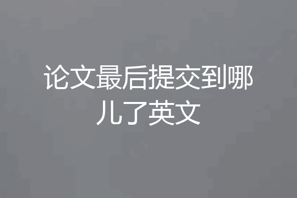 论文最后提交到哪儿了英文