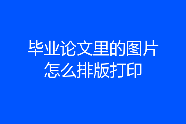 毕业论文里的图片怎么排版打印